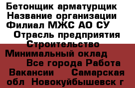 Бетонщик-арматурщик › Название организации ­ Филиал МЖС АО СУ-155 › Отрасль предприятия ­ Строительство › Минимальный оклад ­ 45 000 - Все города Работа » Вакансии   . Самарская обл.,Новокуйбышевск г.